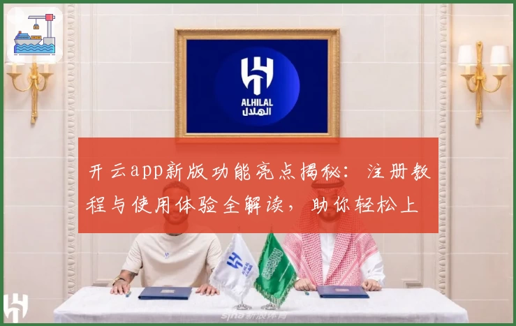 开云app新版功能亮点揭秘：注册教程与使用体验全解读，助你轻松上手