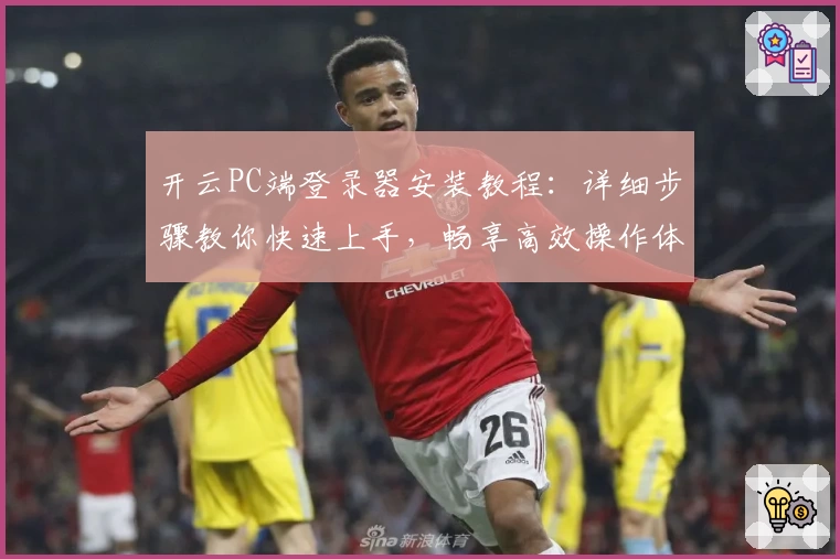 开云PC端登录器安装教程：详细步骤教你快速上手，畅享高效操作体验
