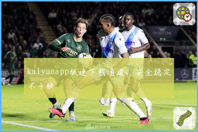 kaiyunapp极速下载通道，安全稳定不卡顿