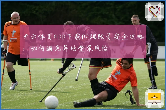 开云体育app下载pc端账号安全攻略，如何避免异地登录风险