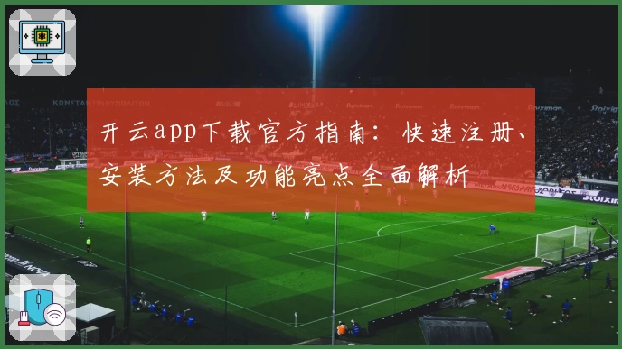 开云app下载官方指南:快速注册、安装方法及功能亮点全面解析