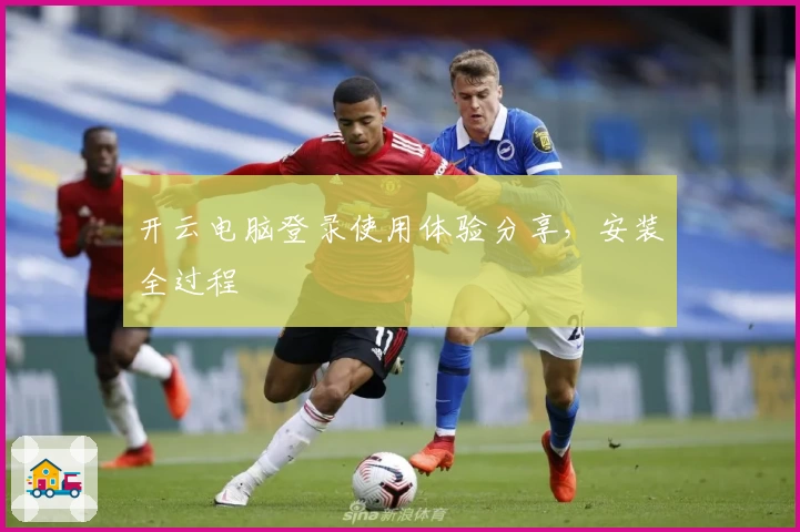 开云电脑登录使用体验分享，安装全过程