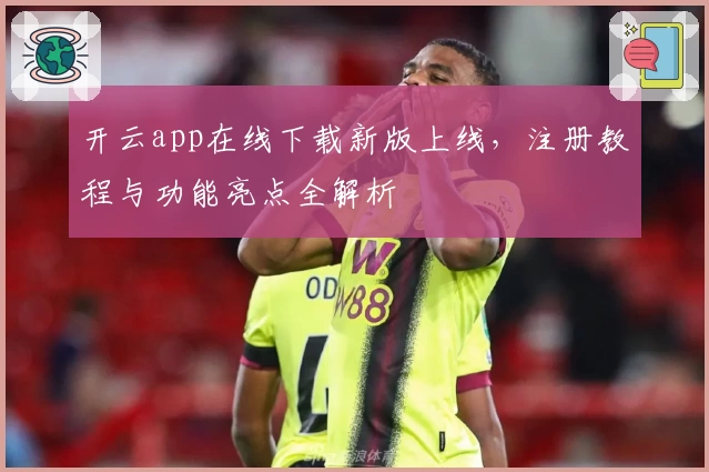 开云app在线下载新版上线，注册教程与功能亮点全解析