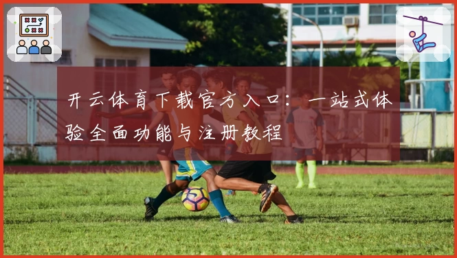 开云体育下载官方入口：一站式体验全面功能与注册教程