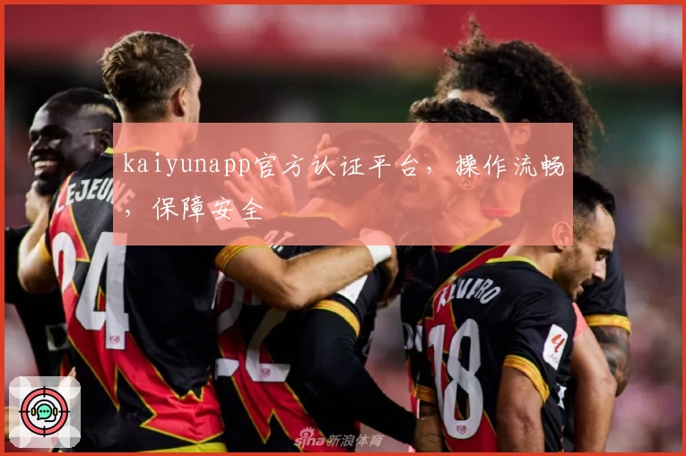 kaiyunapp官方认证平台，操作流畅，保障安全
