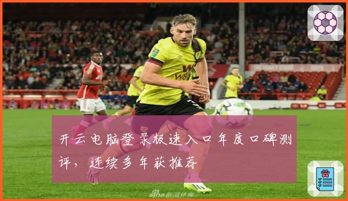 开云电脑登录极速入口年度口碑测评，连续多年获推荐