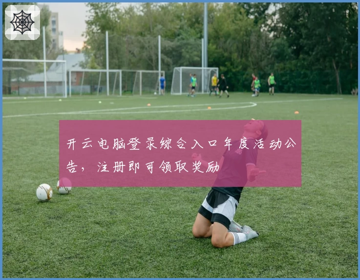 开云电脑登录综合入口年度活动公告，注册即可领取奖励