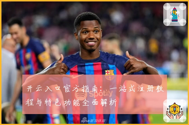 开云入口官方指南：一站式注册教程与特色功能全面解析