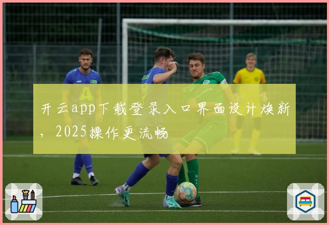 开云app下载登录入口界面设计焕新，2025操作更流畅