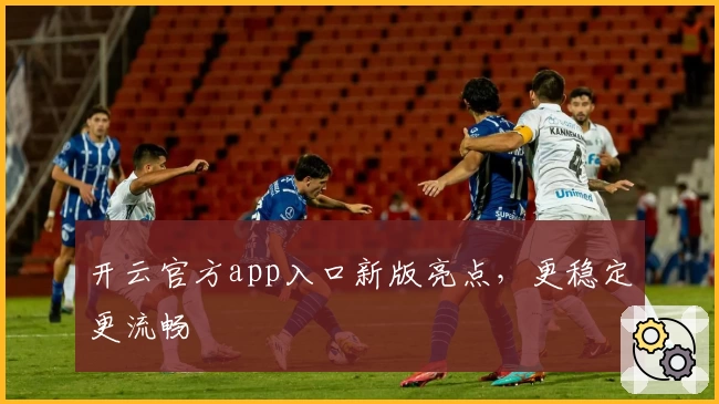 开云官方app入口新版亮点，更稳定更流畅