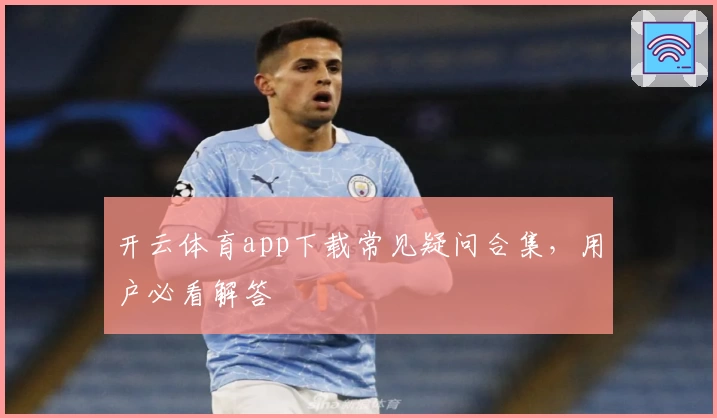 开云体育app下载常见疑问合集，用户必看解答