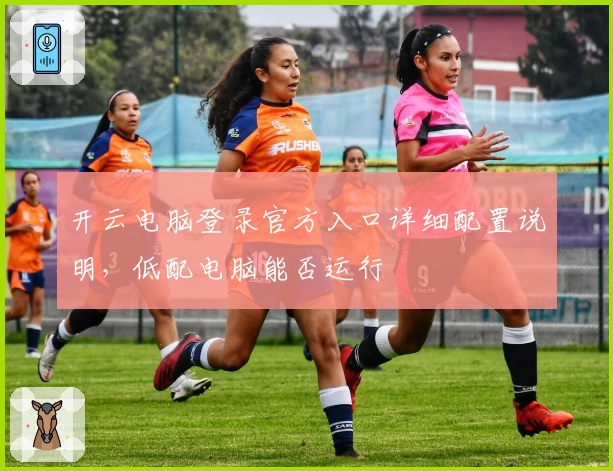 开云电脑登录官方入口详细配置说明,低配电脑能否运行