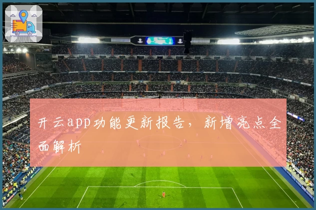 开云app功能更新报告，新增亮点全面解析