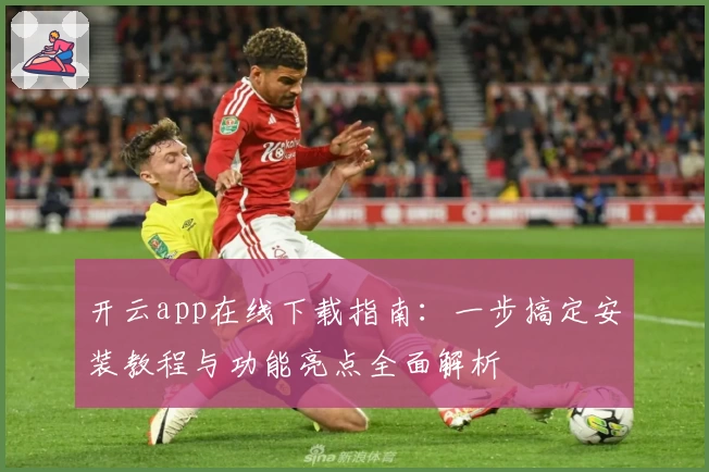 开云app在线下载指南：一步搞定安装教程与功能亮点全面解析