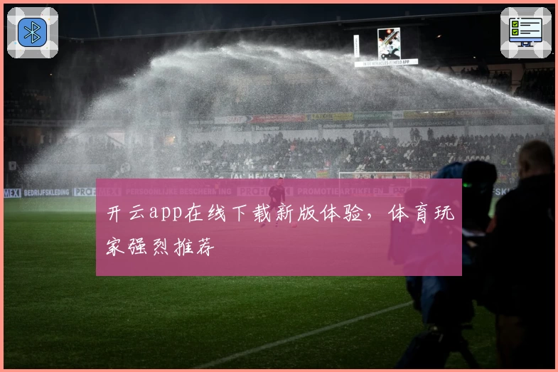 开云app在线下载新版体验,体育玩家强烈推荐