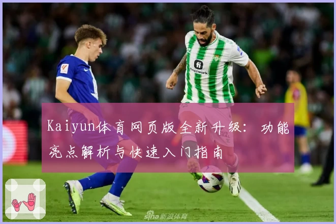 Kaiyun体育网页版全新升级：功能亮点解析与快速入门指南