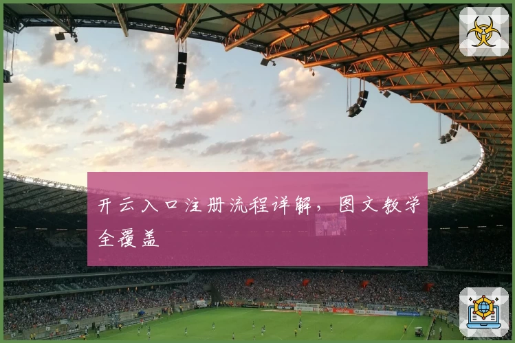 开云入口注册流程详解，图文教学全覆盖