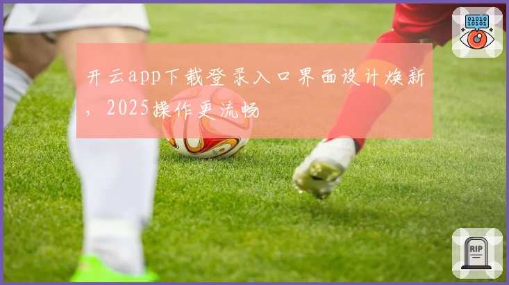 开云app下载登录入口界面设计焕新，2025操作更流畅