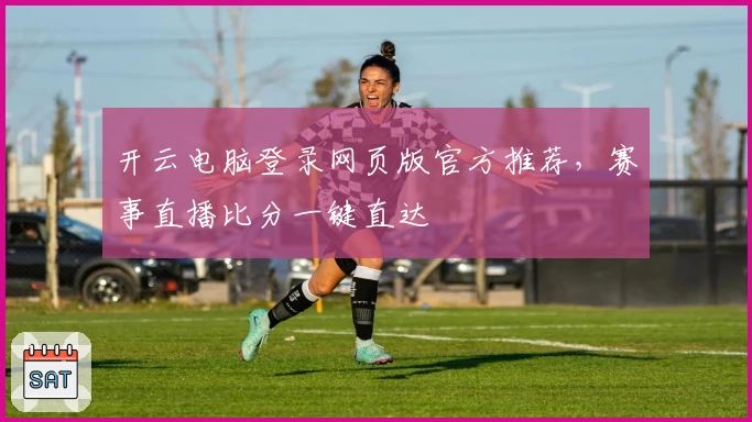 开云电脑登录网页版官方推荐，赛事直播比分一键直达