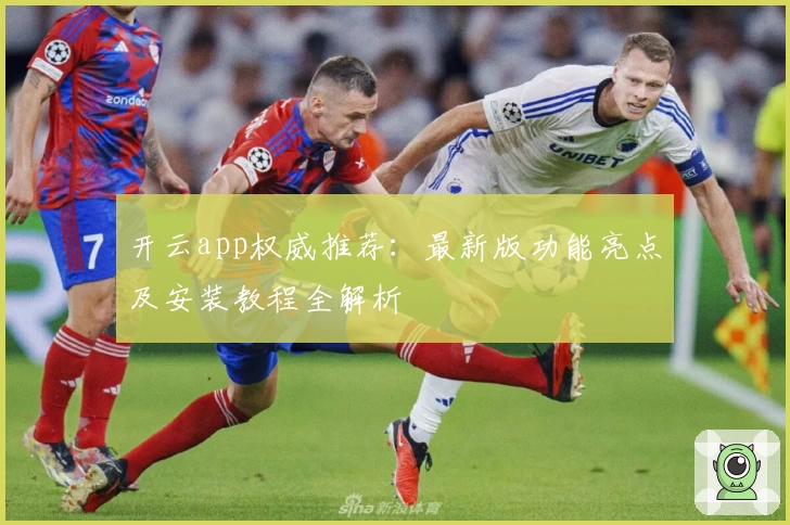 开云app权威推荐：最新版功能亮点及安装教程全解析