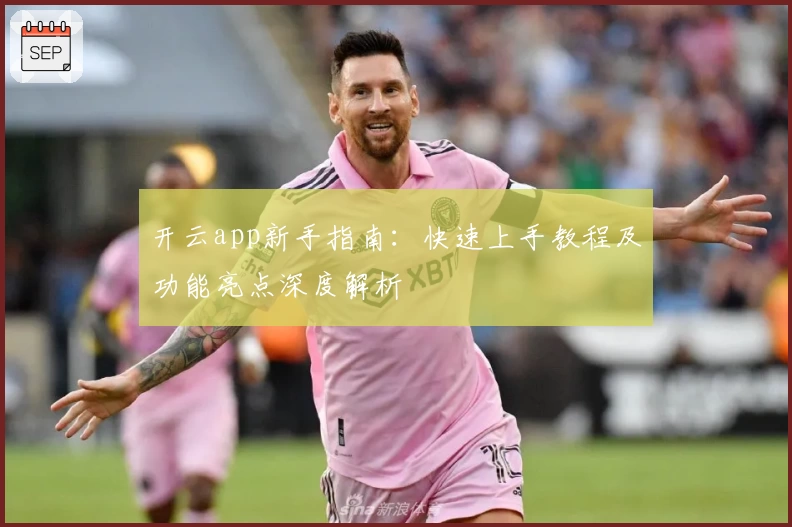 开云app新手指南：快速上手教程及功能亮点深度解析