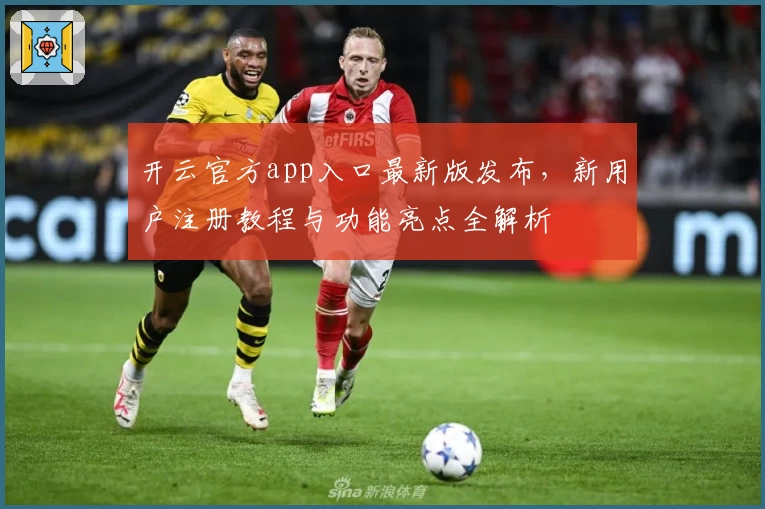 开云官方app入口最新版发布，新用户注册教程与功能亮点全解析