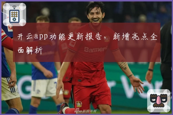 开云app功能更新报告，新增亮点全面解析