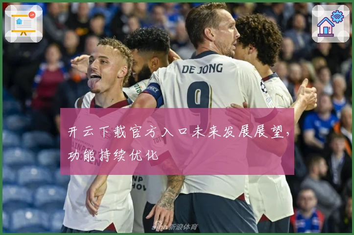 开云下载官方入口未来发展展望,功能持续优化