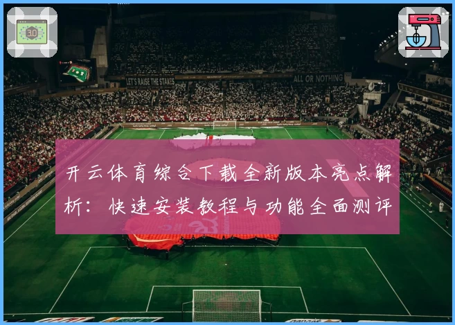 开云体育综合下载全新版本亮点解析：快速安装教程与功能全面测评