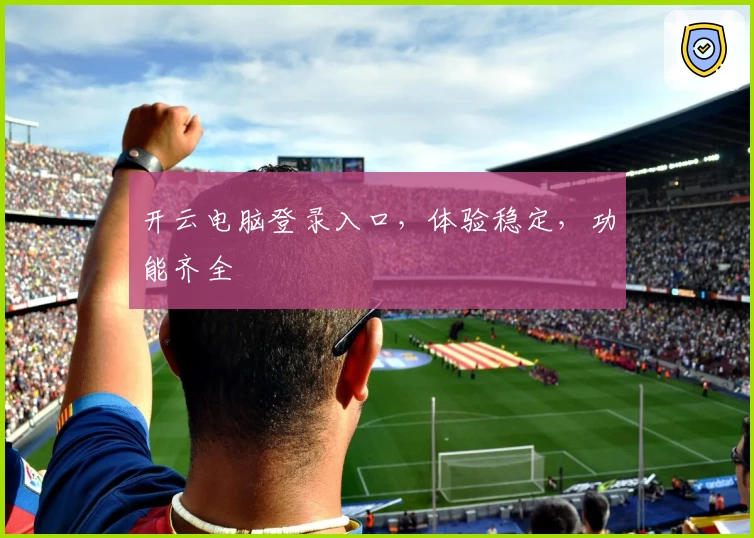开云电脑登录入口，体验稳定，功能齐全