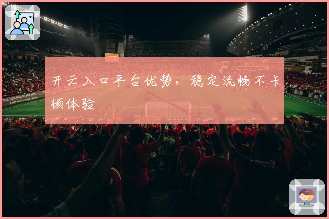 开云入口平台优势，稳定流畅不卡顿体验