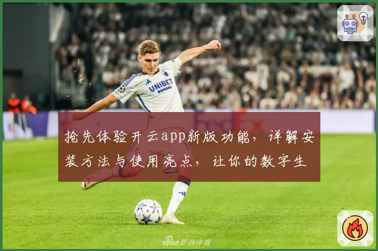 抢先体验开云app新版功能，详解安装方法与使用亮点，让你的数字生活更便捷