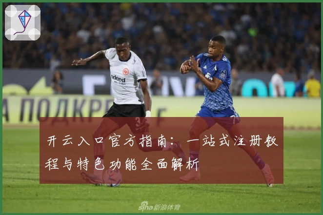 开云入口官方指南：一站式注册教程与特色功能全面解析