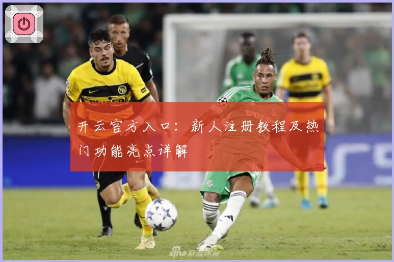 开云官方入口：新人注册教程及热门功能亮点详解