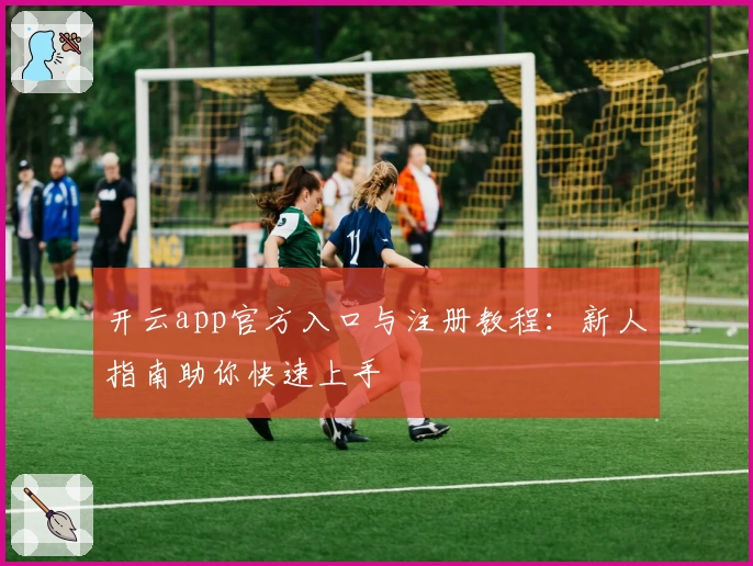 开云app官方入口与注册教程：新人指南助你快速上手