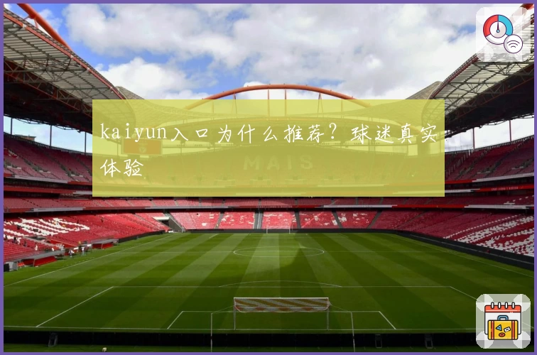 kaiyun入口为什么推荐?球迷真实体验