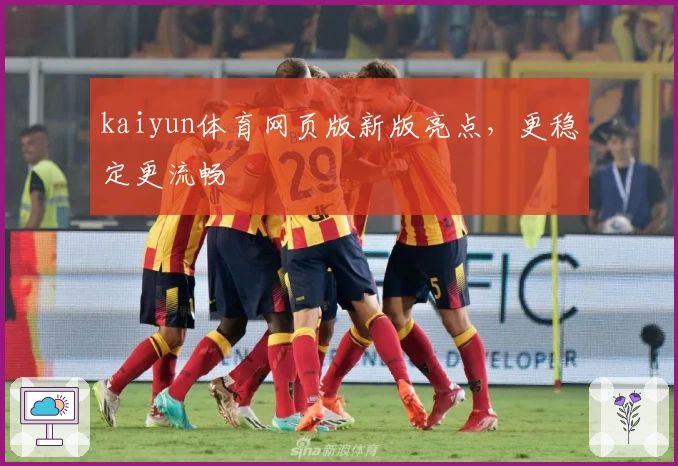 kaiyun体育网页版新版亮点,更稳定更流畅