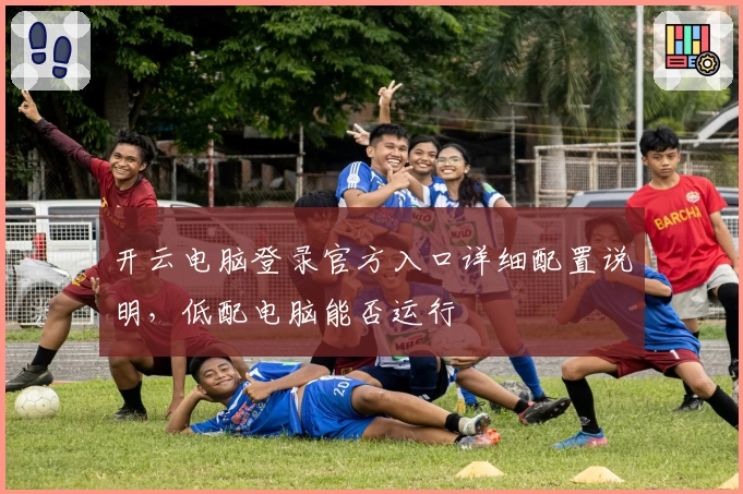 开云电脑登录官方入口详细配置说明,低配电脑能否运行