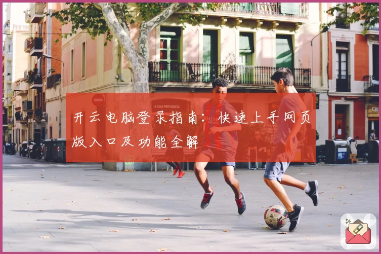 开云电脑登录指南：快速上手网页版入口及功能全解