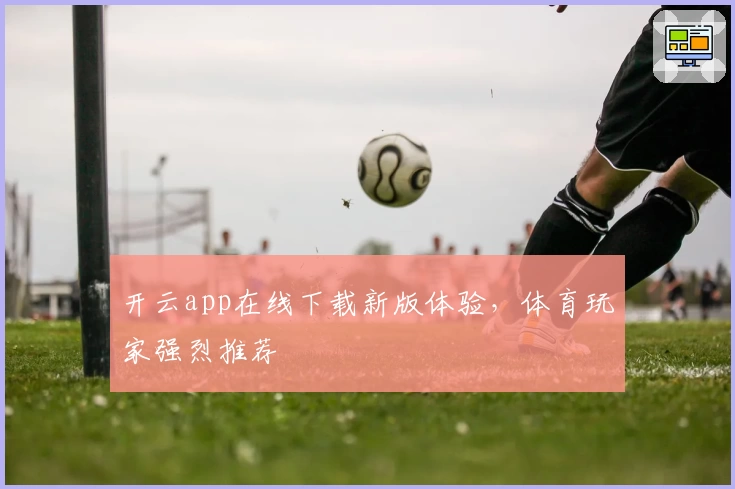 开云app在线下载新版体验,体育玩家强烈推荐