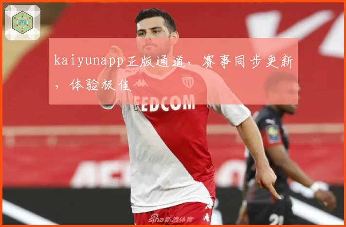 kaiyunapp正版通道，赛事同步更新，体验极佳