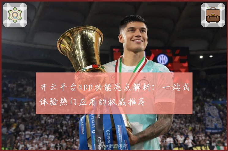 开云平台app功能亮点解析：一站式体验热门应用的权威推荐